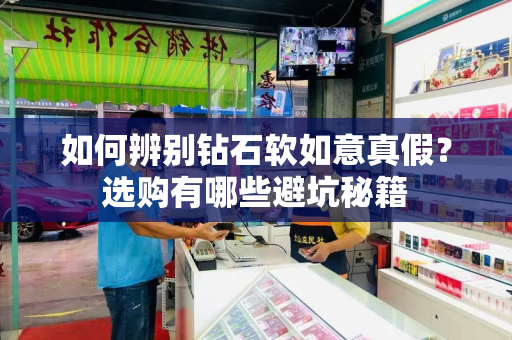 如何辨别钻石软如意真假？选购有哪些避坑秘籍